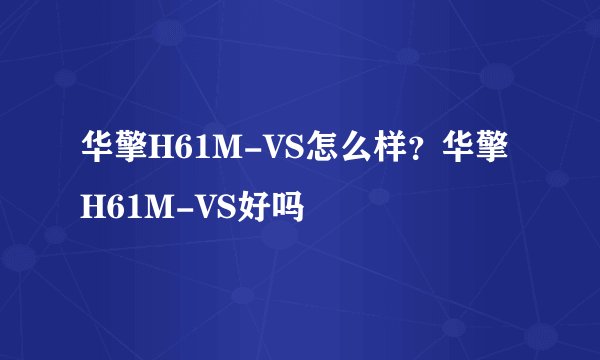 华擎H61M-VS怎么样？华擎H61M-VS好吗