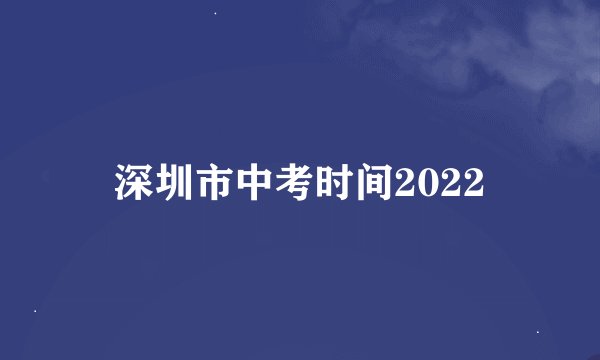 深圳市中考时间2022