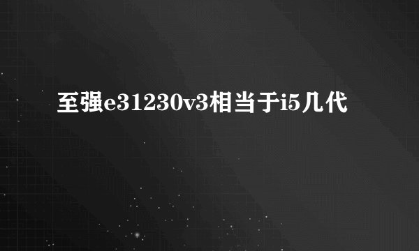 至强e31230v3相当于i5几代