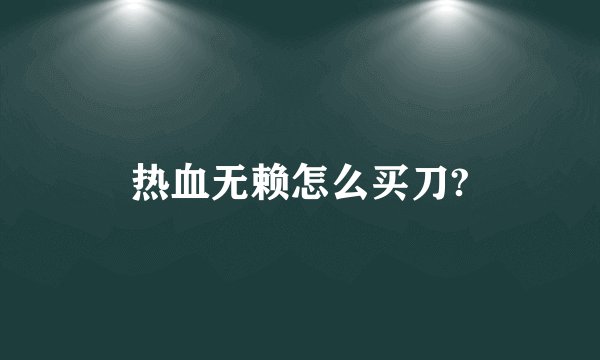 热血无赖怎么买刀?