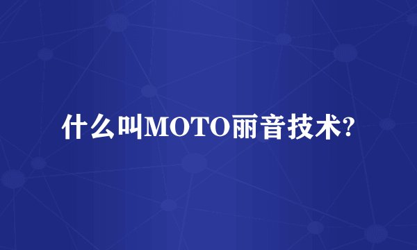 什么叫MOTO丽音技术?