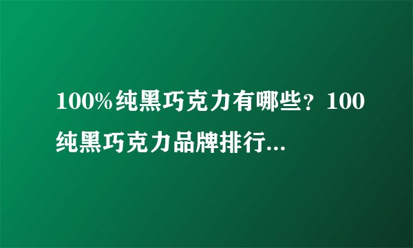100%纯黑巧克力有哪些？100纯黑巧克力品牌排行榜(100纯黑巧克力好处)