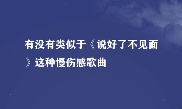 有没有类似于《说好了不见面》这种慢伤感歌曲
