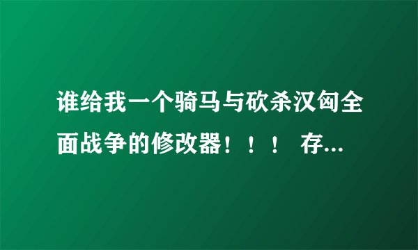 谁给我一个骑马与砍杀汉匈全面战争的修改器！！！ 存档完美的·属性自己会改