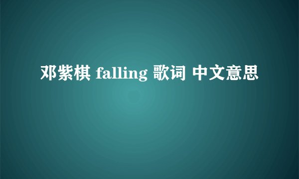 邓紫棋 falling 歌词 中文意思