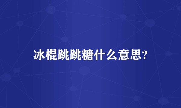 冰棍跳跳糖什么意思?