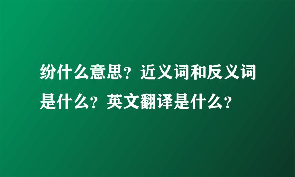 纷什么意思？近义词和反义词是什么？英文翻译是什么？