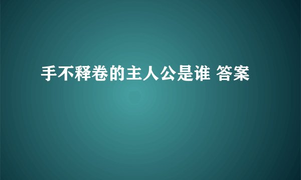 手不释卷的主人公是谁 答案