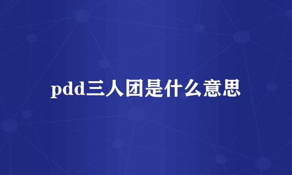 pdd三人团是什么意思