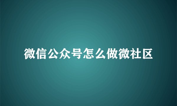 微信公众号怎么做微社区