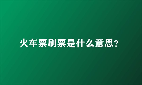 火车票刷票是什么意思？