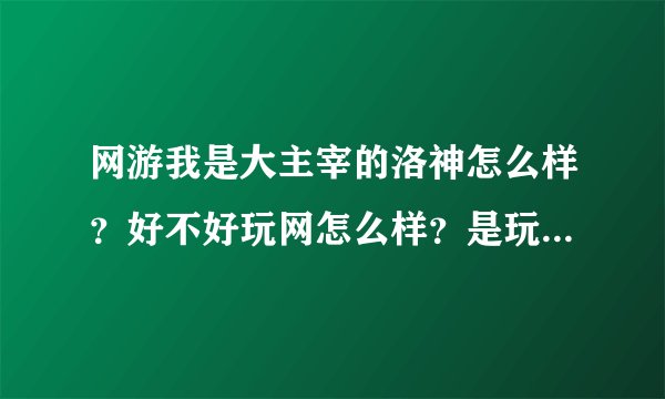 网游我是大主宰的洛神怎么样？好不好玩网怎么样？是玩游戏为主还是咨询信息为多？