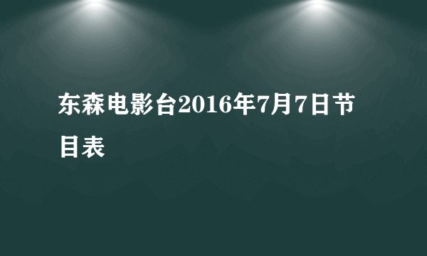 东森电影台2016年7月7日节目表