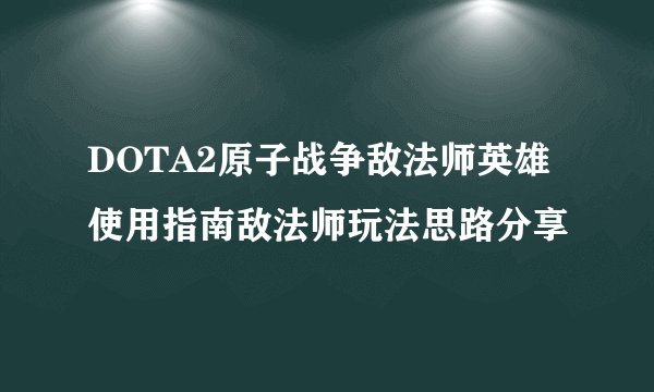 DOTA2原子战争敌法师英雄使用指南敌法师玩法思路分享