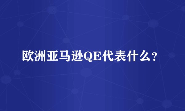 欧洲亚马逊QE代表什么？