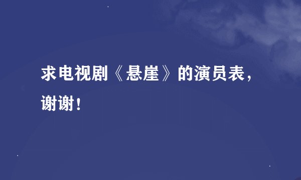 求电视剧《悬崖》的演员表，谢谢！