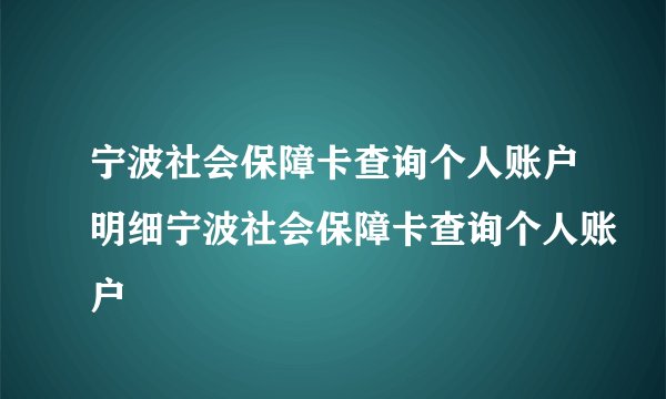 宁波社会保障卡查询个人账户明细宁波社会保障卡查询个人账户