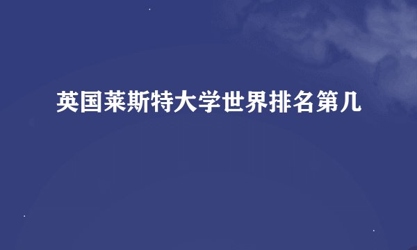 英国莱斯特大学世界排名第几