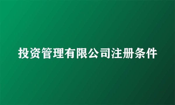 投资管理有限公司注册条件