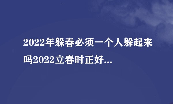 2022年躲春必须一个人躲起来吗2022立春时正好在上班怎么躲春