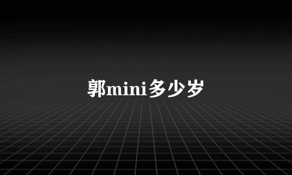郭mini多少岁