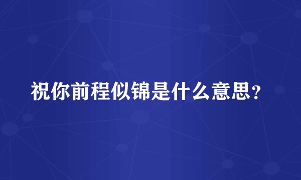 祝你前程似锦是什么意思？