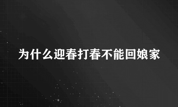 为什么迎春打春不能回娘家