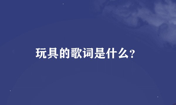 玩具的歌词是什么？