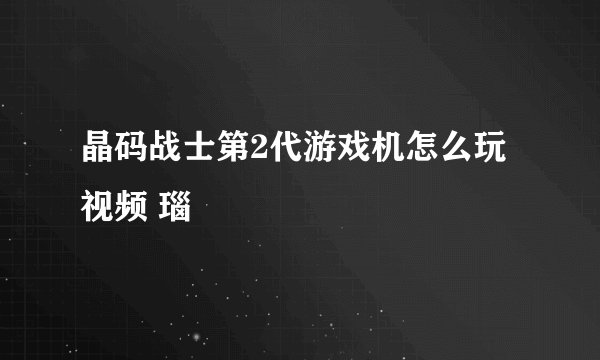 晶码战士第2代游戏机怎么玩 视频 瑙嗛