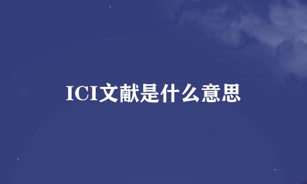 ICI文献是什么意思