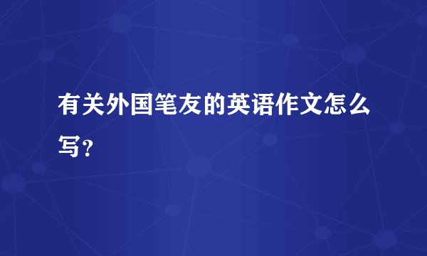 有关外国笔友的英语作文怎么写？