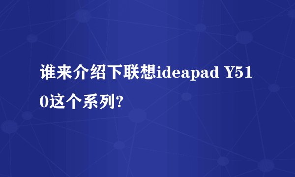 谁来介绍下联想ideapad Y510这个系列?