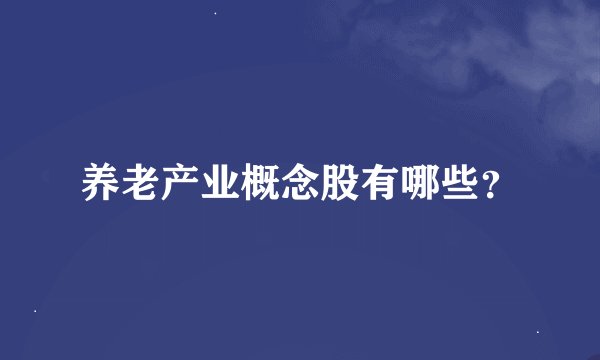 养老产业概念股有哪些？