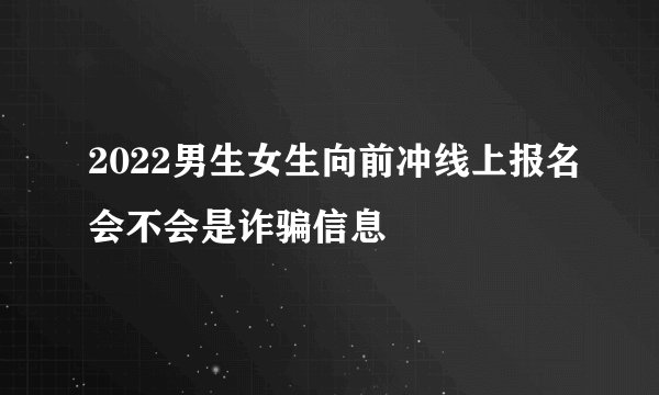 2022男生女生向前冲线上报名会不会是诈骗信息