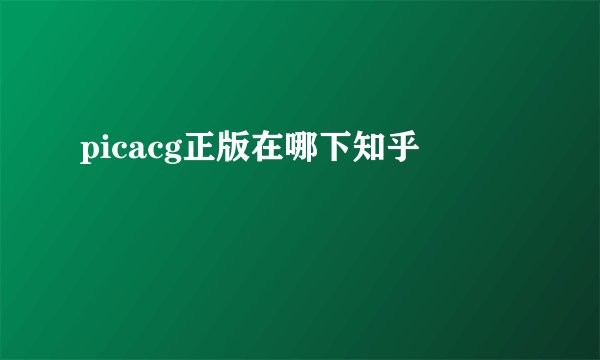 picacg正版在哪下知乎