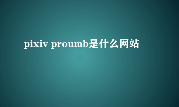 pixiv proumb是什么网站