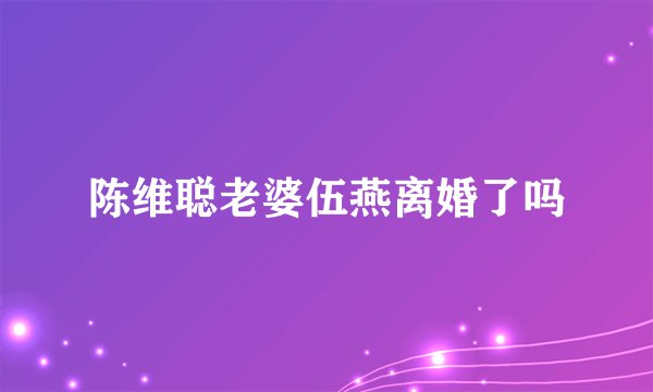 陈维聪老婆伍燕离婚了吗