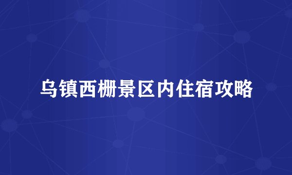 乌镇西栅景区内住宿攻略