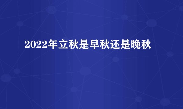 2022年立秋是早秋还是晚秋