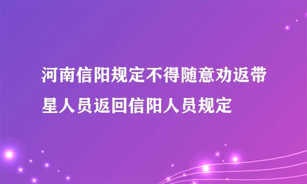 河南信阳规定不得随意劝返带星人员返回信阳人员规定