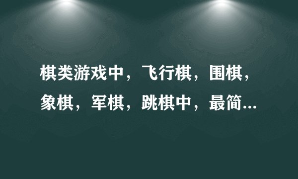 棋类游戏中，飞行棋，围棋，象棋，军棋，跳棋中，最简单的和最难的分别是？