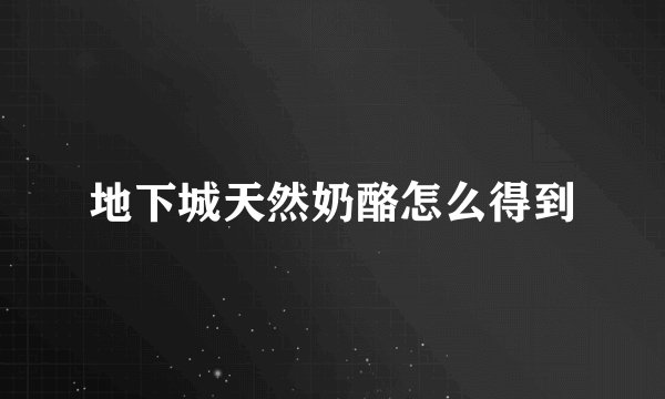 地下城天然奶酪怎么得到