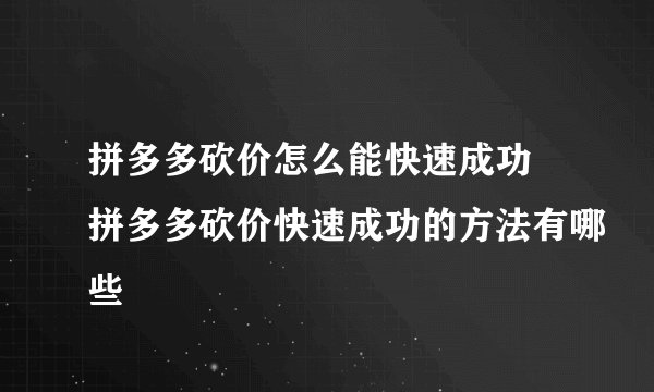 拼多多砍价怎么能快速成功 拼多多砍价快速成功的方法有哪些