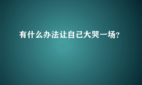 有什么办法让自己大哭一场？