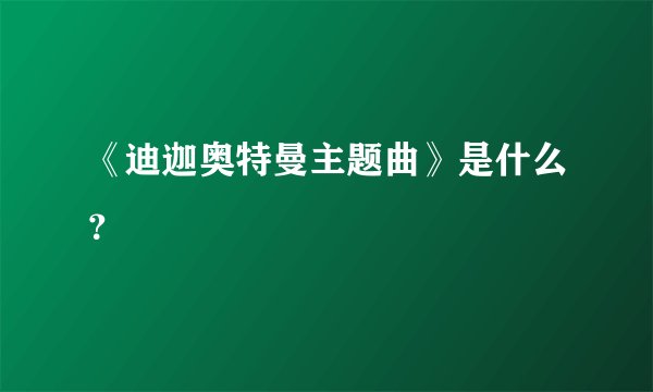 《迪迦奥特曼主题曲》是什么？