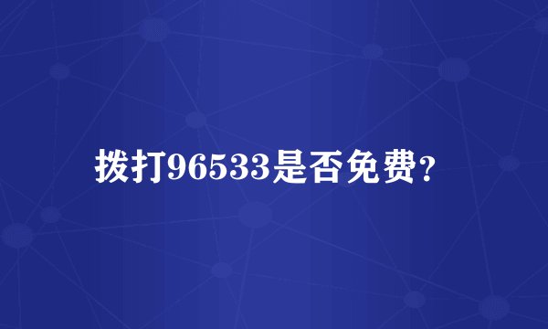 拨打96533是否免费？