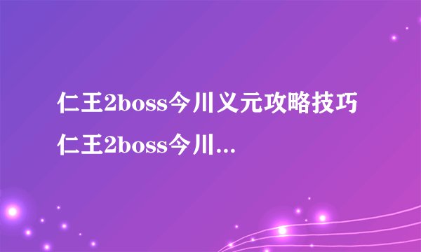 仁王2boss今川义元攻略技巧 仁王2boss今川义元任务怎么完成