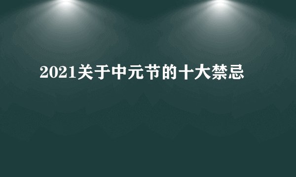 2021关于中元节的十大禁忌