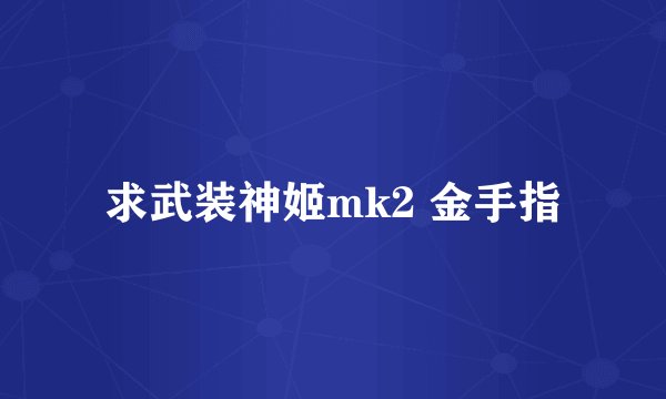 求武装神姬mk2 金手指