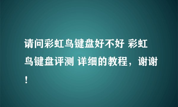 请问彩虹鸟键盘好不好 彩虹鸟键盘评测 详细的教程，谢谢！